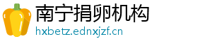 南宁捐卵机构	